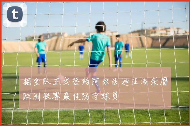 掘金队正式签约阿尔法迪亚洛荣膺欧洲联赛最佳防守球员