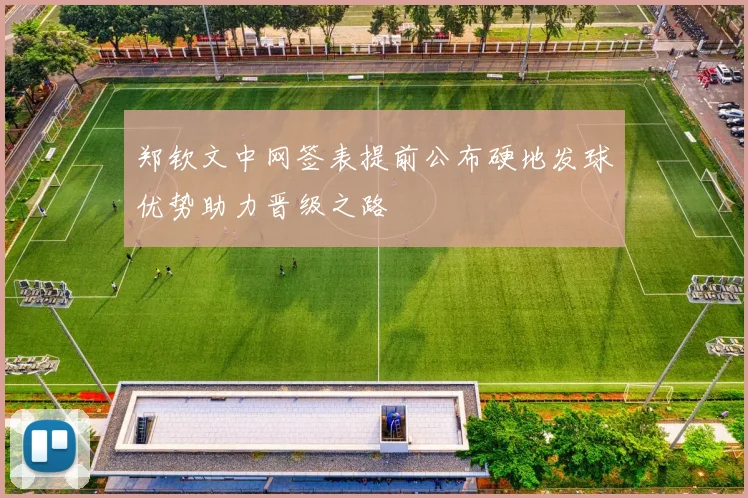 郑钦文中网签表提前公布硬地发球优势助力晋级之路